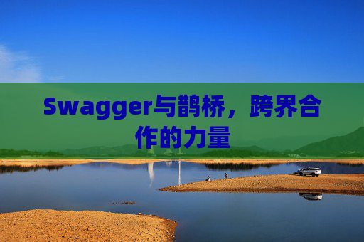 Swagger与鹊桥,跨界合作的力量